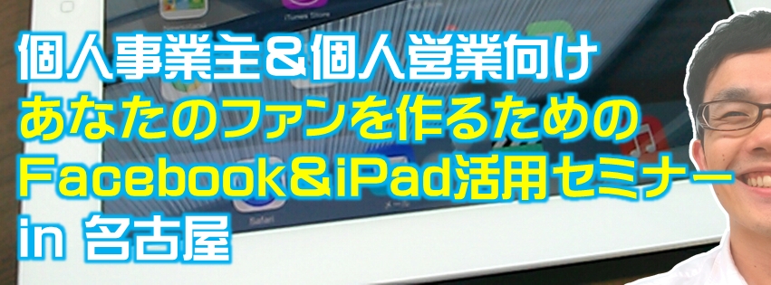 個人事業主＆個人営業向け「あなたのファンをつくるFacebook＆iPad活用セミナー」  in 名古屋